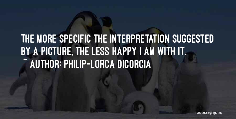 Philip-Lorca DiCorcia Quotes: The More Specific The Interpretation Suggested By A Picture, The Less Happy I Am With It.