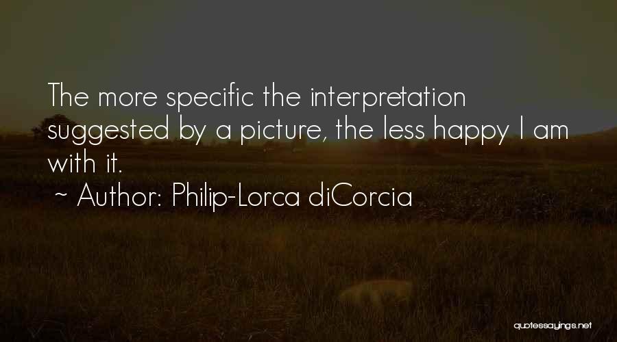 Philip-Lorca DiCorcia Quotes: The More Specific The Interpretation Suggested By A Picture, The Less Happy I Am With It.