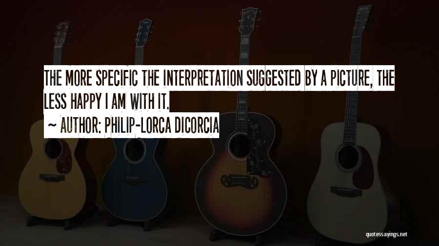 Philip-Lorca DiCorcia Quotes: The More Specific The Interpretation Suggested By A Picture, The Less Happy I Am With It.