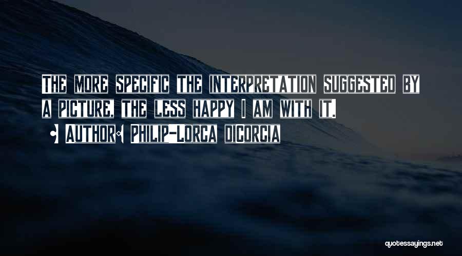Philip-Lorca DiCorcia Quotes: The More Specific The Interpretation Suggested By A Picture, The Less Happy I Am With It.