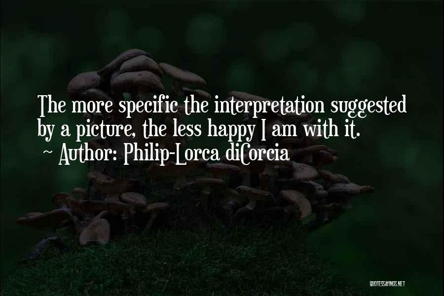 Philip-Lorca DiCorcia Quotes: The More Specific The Interpretation Suggested By A Picture, The Less Happy I Am With It.