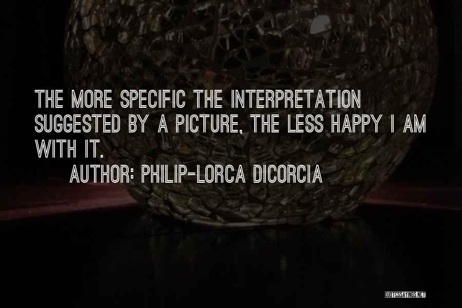 Philip-Lorca DiCorcia Quotes: The More Specific The Interpretation Suggested By A Picture, The Less Happy I Am With It.