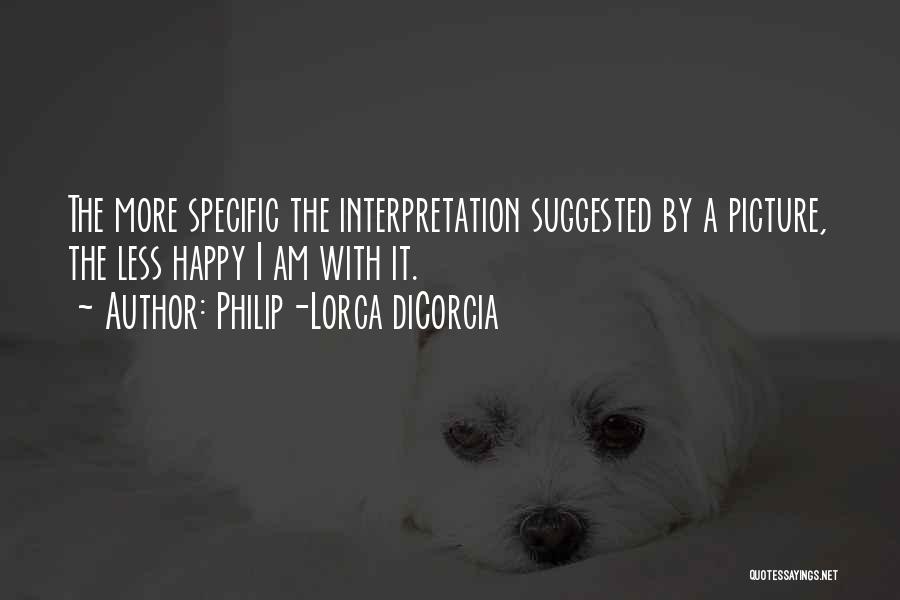 Philip-Lorca DiCorcia Quotes: The More Specific The Interpretation Suggested By A Picture, The Less Happy I Am With It.