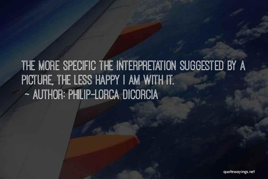 Philip-Lorca DiCorcia Quotes: The More Specific The Interpretation Suggested By A Picture, The Less Happy I Am With It.