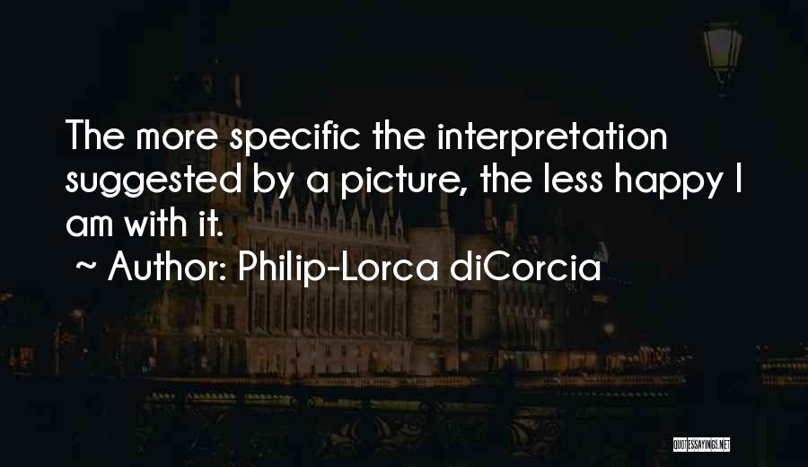 Philip-Lorca DiCorcia Quotes: The More Specific The Interpretation Suggested By A Picture, The Less Happy I Am With It.