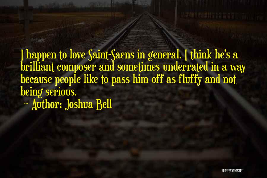 Joshua Bell Quotes: I Happen To Love Saint-saens In General. I Think He's A Brilliant Composer And Sometimes Underrated In A Way Because