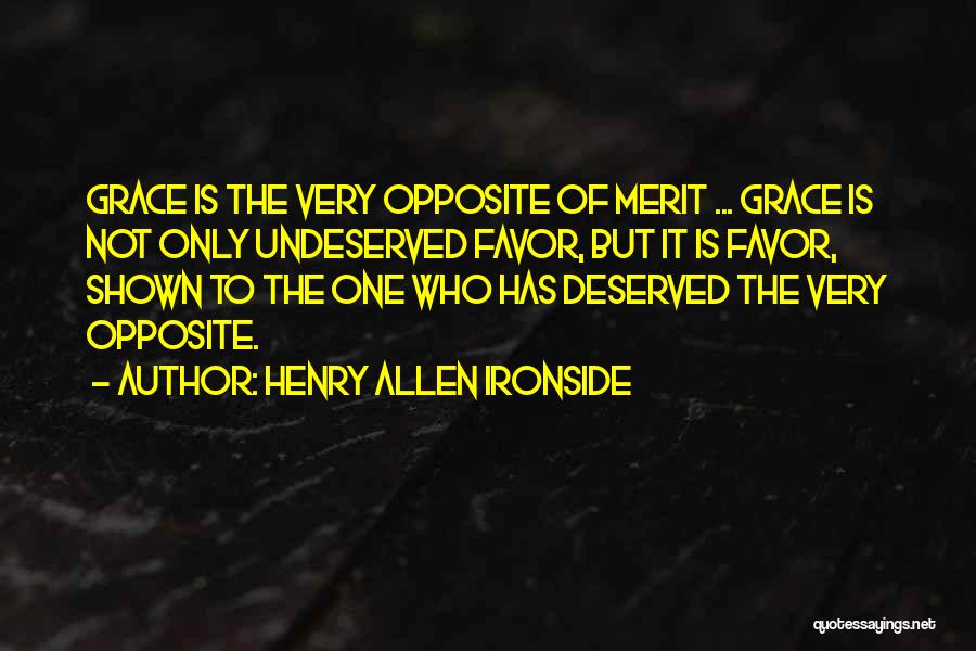 Henry Allen Ironside Quotes: Grace Is The Very Opposite Of Merit ... Grace Is Not Only Undeserved Favor, But It Is Favor, Shown To