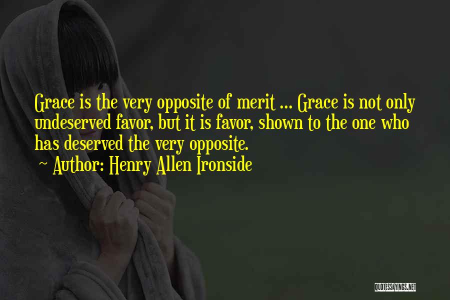 Henry Allen Ironside Quotes: Grace Is The Very Opposite Of Merit ... Grace Is Not Only Undeserved Favor, But It Is Favor, Shown To