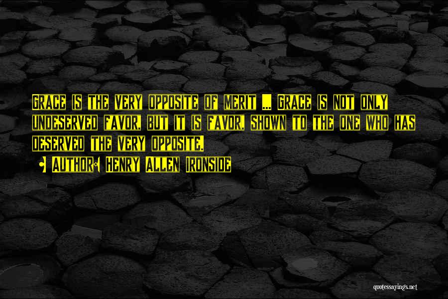 Henry Allen Ironside Quotes: Grace Is The Very Opposite Of Merit ... Grace Is Not Only Undeserved Favor, But It Is Favor, Shown To