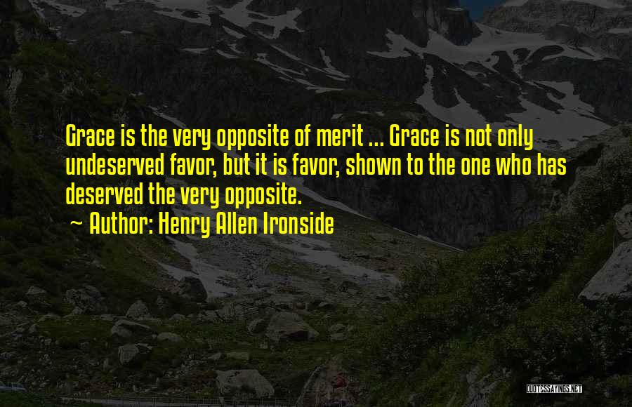 Henry Allen Ironside Quotes: Grace Is The Very Opposite Of Merit ... Grace Is Not Only Undeserved Favor, But It Is Favor, Shown To