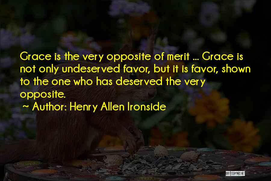 Henry Allen Ironside Quotes: Grace Is The Very Opposite Of Merit ... Grace Is Not Only Undeserved Favor, But It Is Favor, Shown To