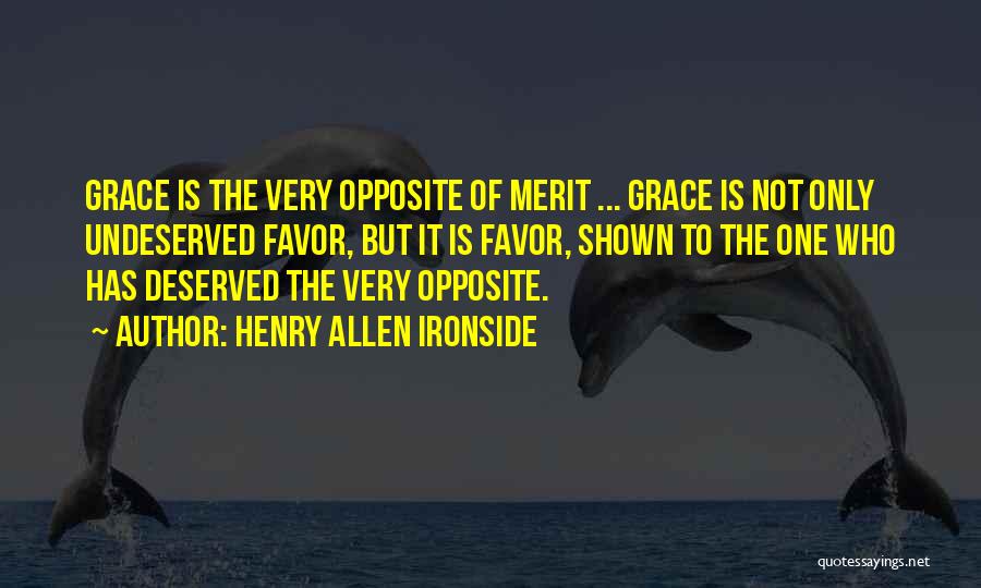 Henry Allen Ironside Quotes: Grace Is The Very Opposite Of Merit ... Grace Is Not Only Undeserved Favor, But It Is Favor, Shown To