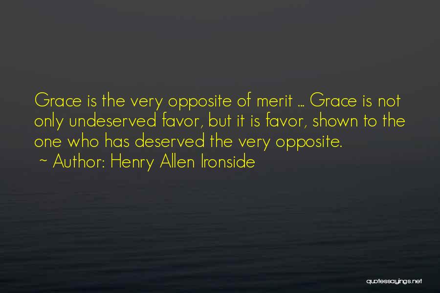 Henry Allen Ironside Quotes: Grace Is The Very Opposite Of Merit ... Grace Is Not Only Undeserved Favor, But It Is Favor, Shown To