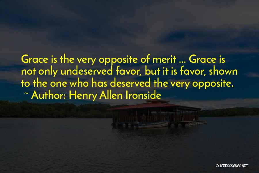 Henry Allen Ironside Quotes: Grace Is The Very Opposite Of Merit ... Grace Is Not Only Undeserved Favor, But It Is Favor, Shown To