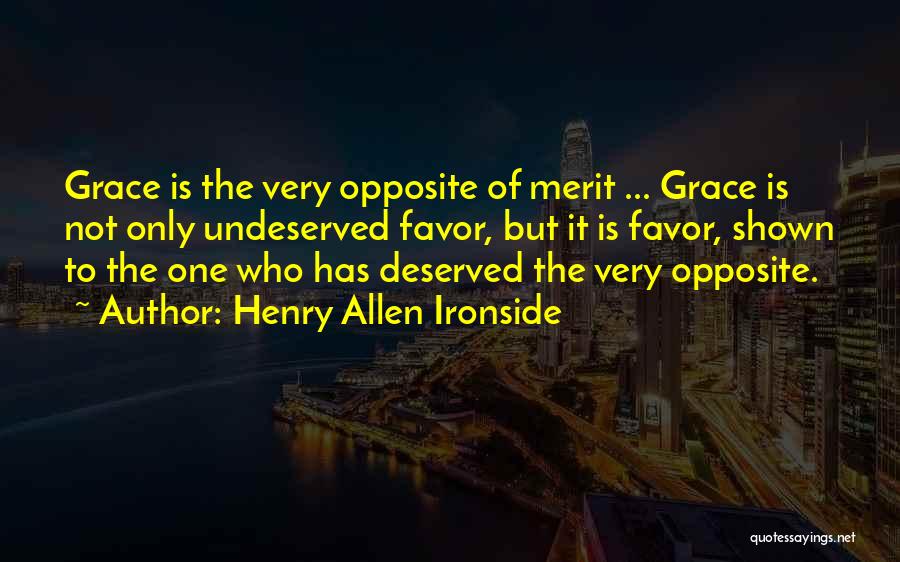 Henry Allen Ironside Quotes: Grace Is The Very Opposite Of Merit ... Grace Is Not Only Undeserved Favor, But It Is Favor, Shown To