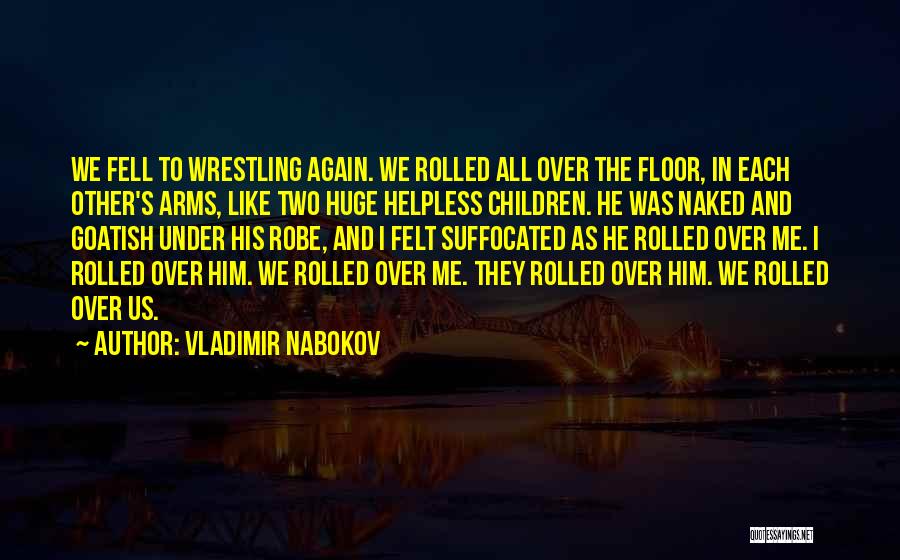 Vladimir Nabokov Quotes: We Fell To Wrestling Again. We Rolled All Over The Floor, In Each Other's Arms, Like Two Huge Helpless Children.