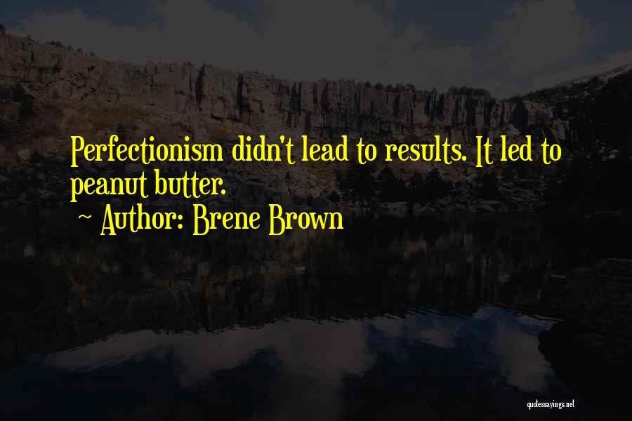 Brene Brown Quotes: Perfectionism Didn't Lead To Results. It Led To Peanut Butter.