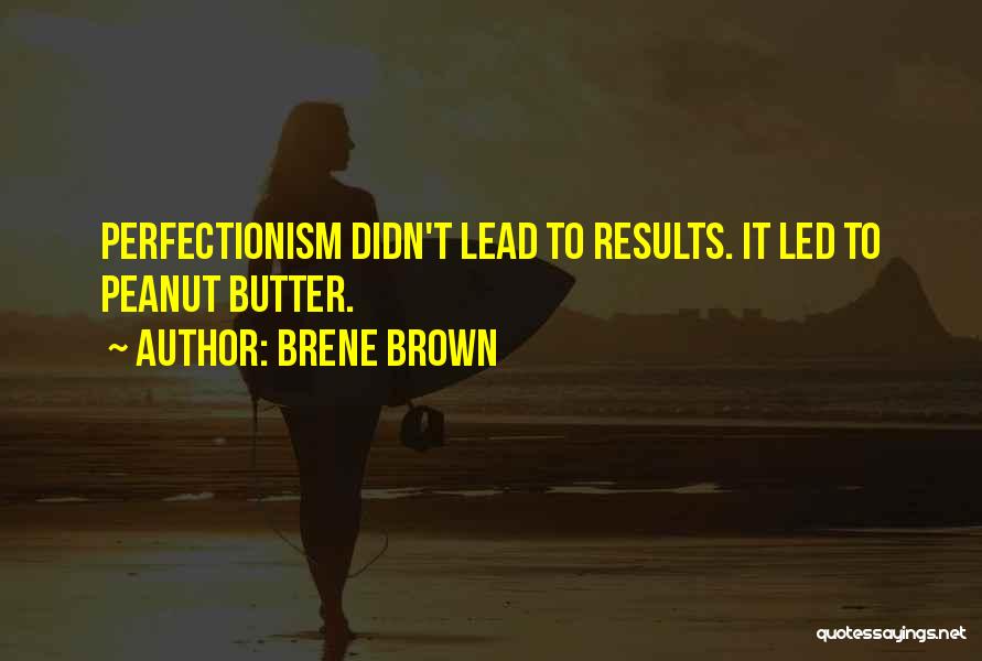 Brene Brown Quotes: Perfectionism Didn't Lead To Results. It Led To Peanut Butter.