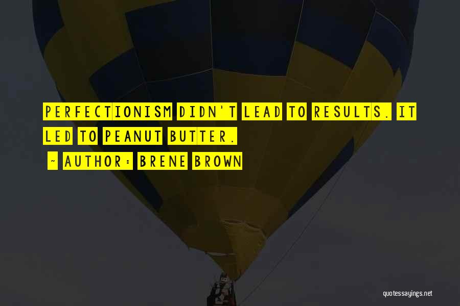 Brene Brown Quotes: Perfectionism Didn't Lead To Results. It Led To Peanut Butter.