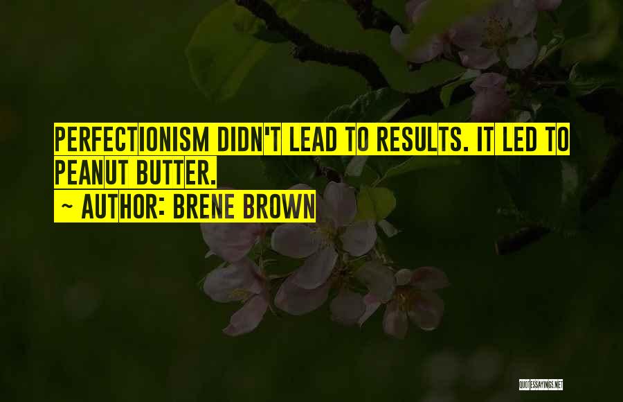 Brene Brown Quotes: Perfectionism Didn't Lead To Results. It Led To Peanut Butter.