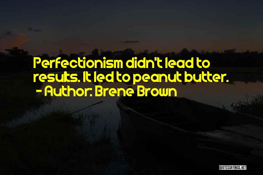 Brene Brown Quotes: Perfectionism Didn't Lead To Results. It Led To Peanut Butter.