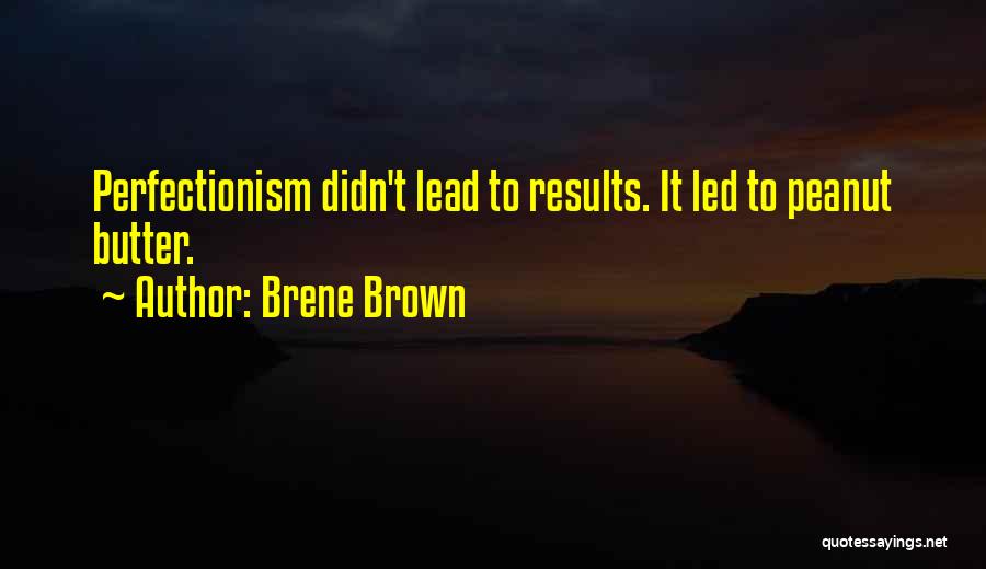 Brene Brown Quotes: Perfectionism Didn't Lead To Results. It Led To Peanut Butter.