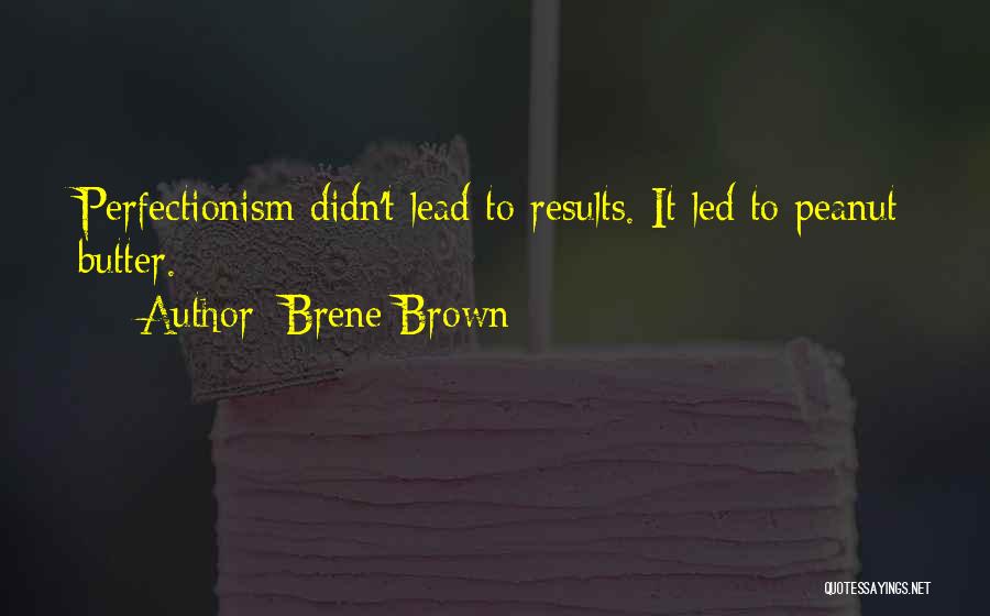 Brene Brown Quotes: Perfectionism Didn't Lead To Results. It Led To Peanut Butter.