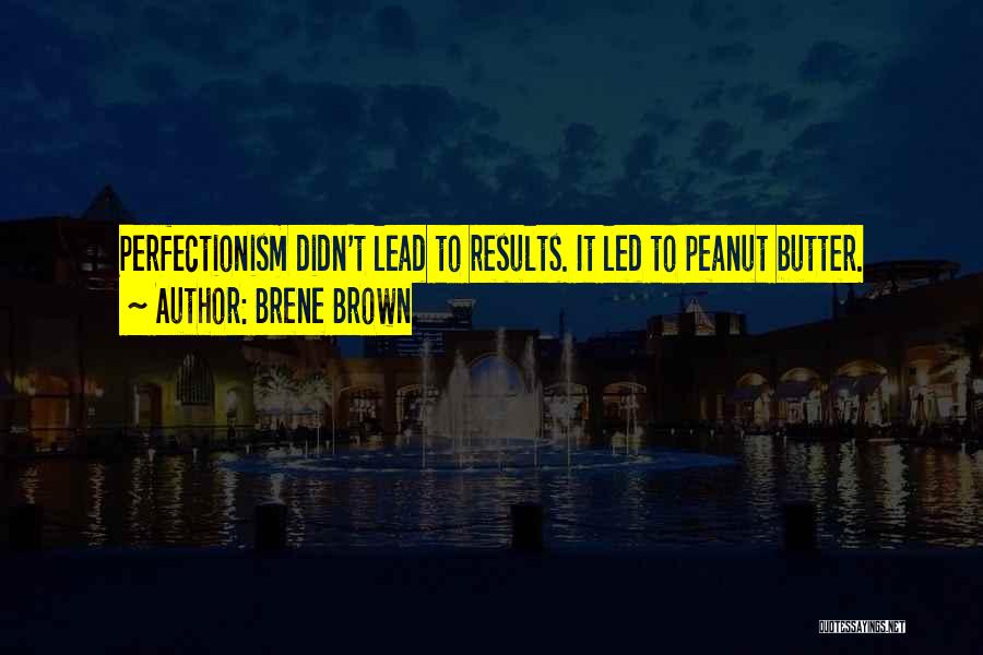 Brene Brown Quotes: Perfectionism Didn't Lead To Results. It Led To Peanut Butter.
