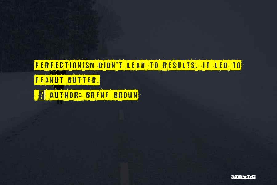 Brene Brown Quotes: Perfectionism Didn't Lead To Results. It Led To Peanut Butter.