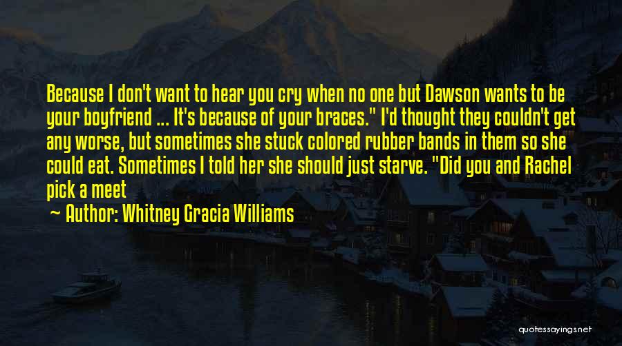 Whitney Gracia Williams Quotes: Because I Don't Want To Hear You Cry When No One But Dawson Wants To Be Your Boyfriend ... It's