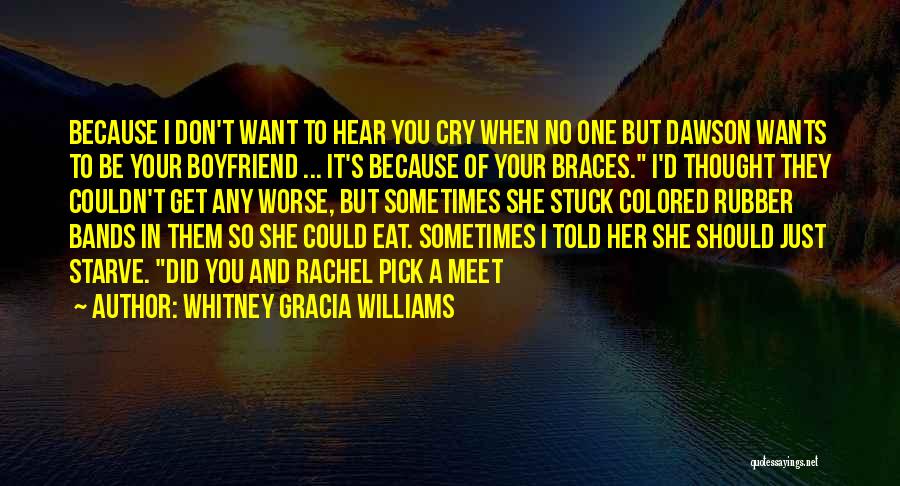 Whitney Gracia Williams Quotes: Because I Don't Want To Hear You Cry When No One But Dawson Wants To Be Your Boyfriend ... It's