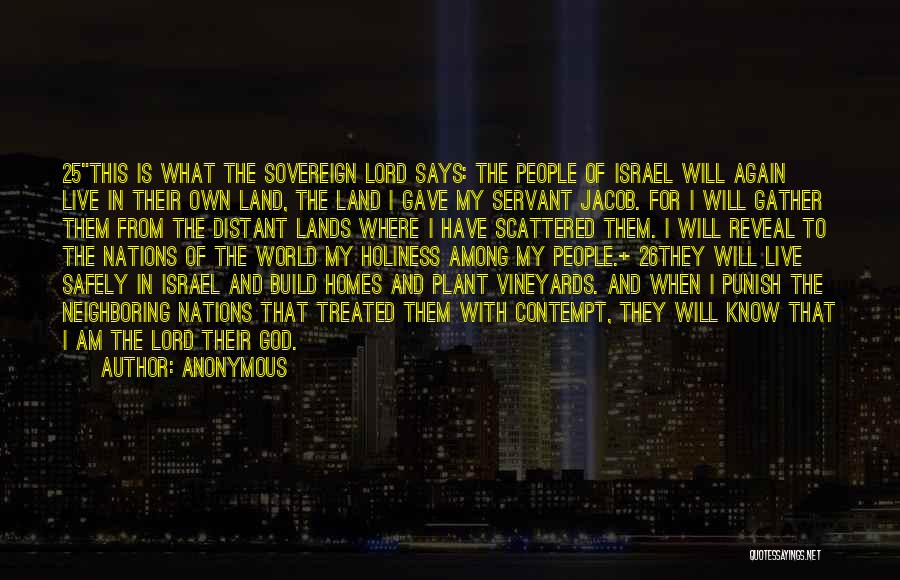 Anonymous Quotes: 25this Is What The Sovereign Lord Says: The People Of Israel Will Again Live In Their Own Land, The Land