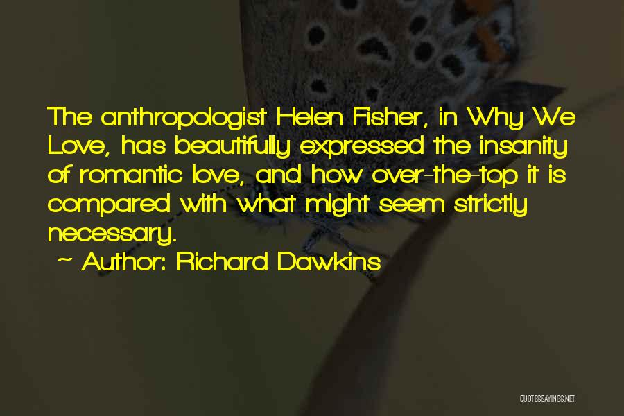 Richard Dawkins Quotes: The Anthropologist Helen Fisher, In Why We Love, Has Beautifully Expressed The Insanity Of Romantic Love, And How Over-the-top It