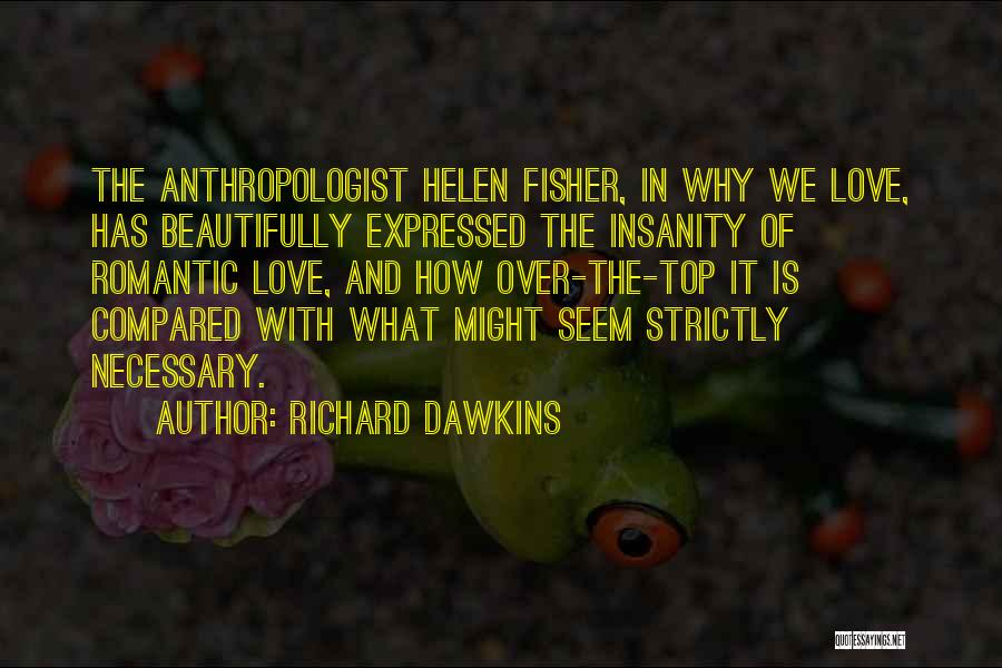 Richard Dawkins Quotes: The Anthropologist Helen Fisher, In Why We Love, Has Beautifully Expressed The Insanity Of Romantic Love, And How Over-the-top It
