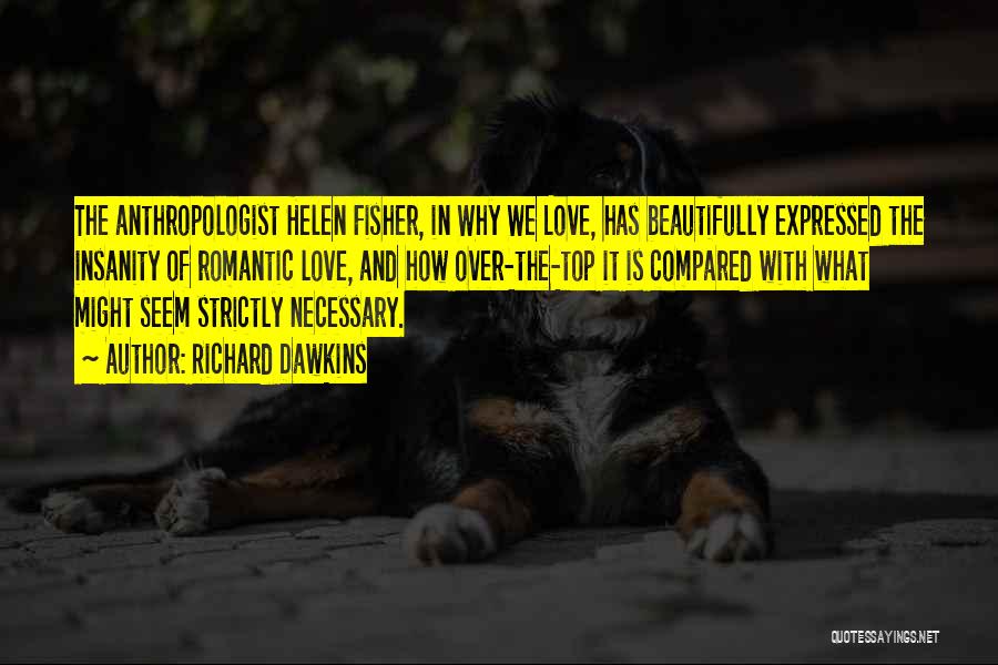 Richard Dawkins Quotes: The Anthropologist Helen Fisher, In Why We Love, Has Beautifully Expressed The Insanity Of Romantic Love, And How Over-the-top It