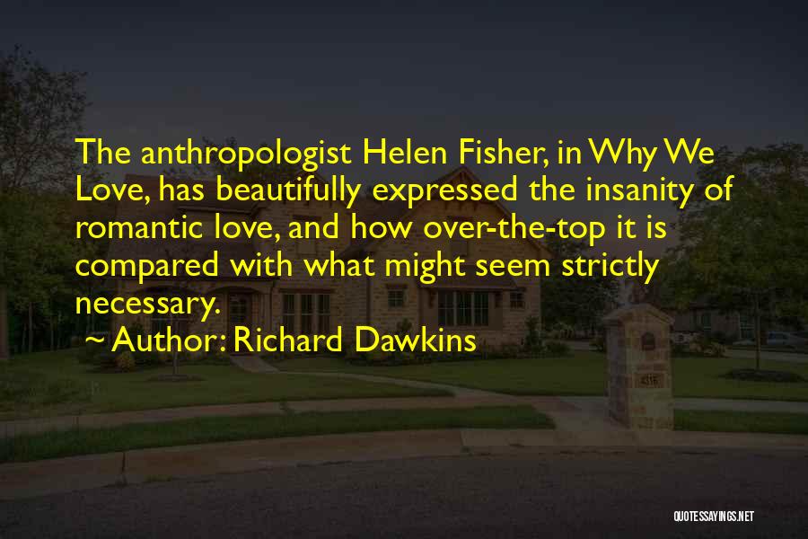 Richard Dawkins Quotes: The Anthropologist Helen Fisher, In Why We Love, Has Beautifully Expressed The Insanity Of Romantic Love, And How Over-the-top It