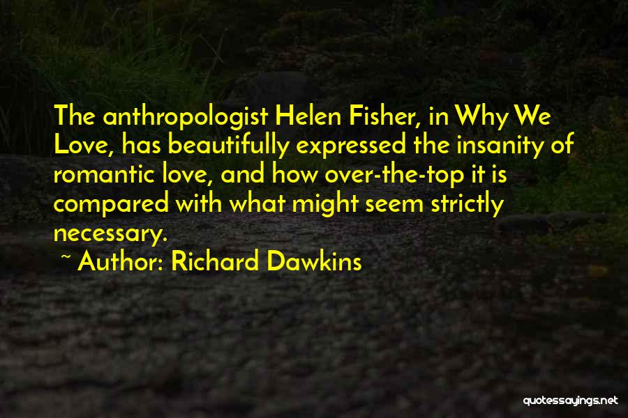 Richard Dawkins Quotes: The Anthropologist Helen Fisher, In Why We Love, Has Beautifully Expressed The Insanity Of Romantic Love, And How Over-the-top It