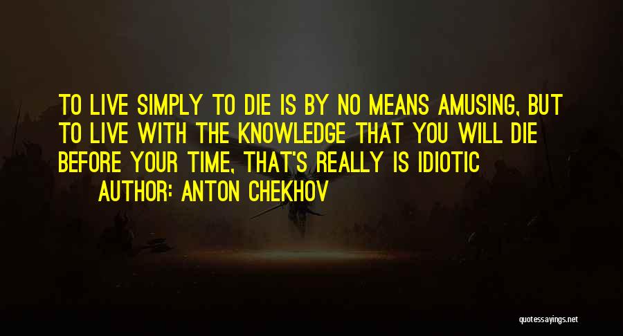 Anton Chekhov Quotes: To Live Simply To Die Is By No Means Amusing, But To Live With The Knowledge That You Will Die