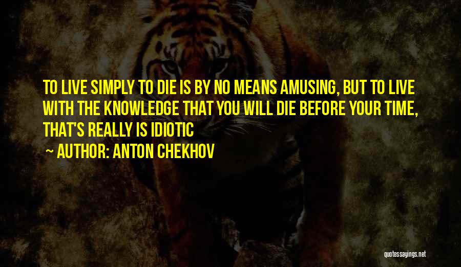 Anton Chekhov Quotes: To Live Simply To Die Is By No Means Amusing, But To Live With The Knowledge That You Will Die