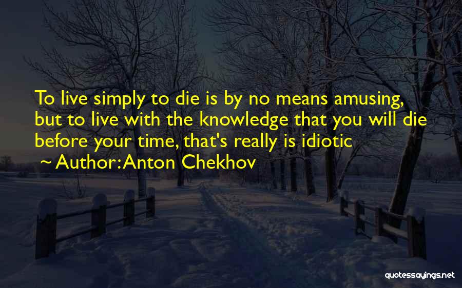 Anton Chekhov Quotes: To Live Simply To Die Is By No Means Amusing, But To Live With The Knowledge That You Will Die