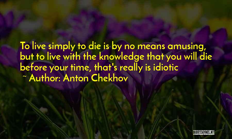 Anton Chekhov Quotes: To Live Simply To Die Is By No Means Amusing, But To Live With The Knowledge That You Will Die