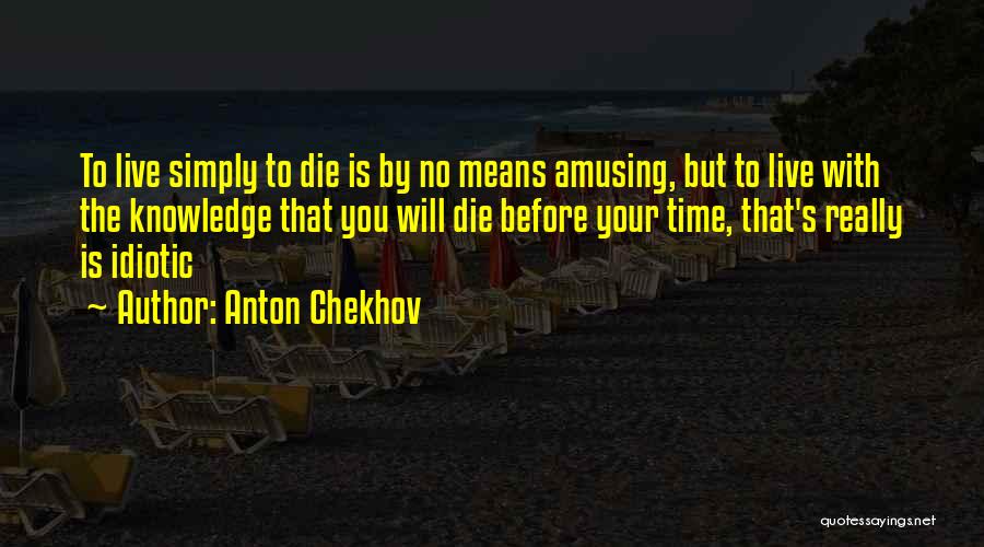 Anton Chekhov Quotes: To Live Simply To Die Is By No Means Amusing, But To Live With The Knowledge That You Will Die