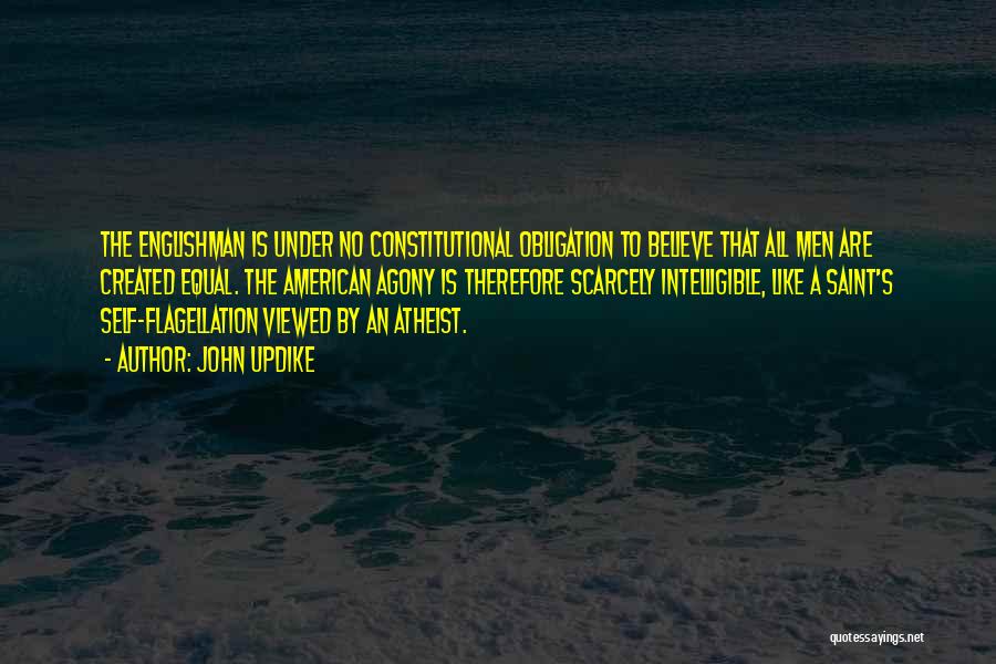John Updike Quotes: The Englishman Is Under No Constitutional Obligation To Believe That All Men Are Created Equal. The American Agony Is Therefore