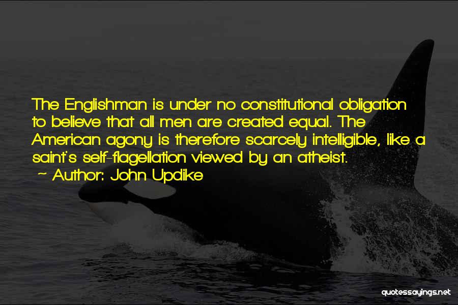 John Updike Quotes: The Englishman Is Under No Constitutional Obligation To Believe That All Men Are Created Equal. The American Agony Is Therefore