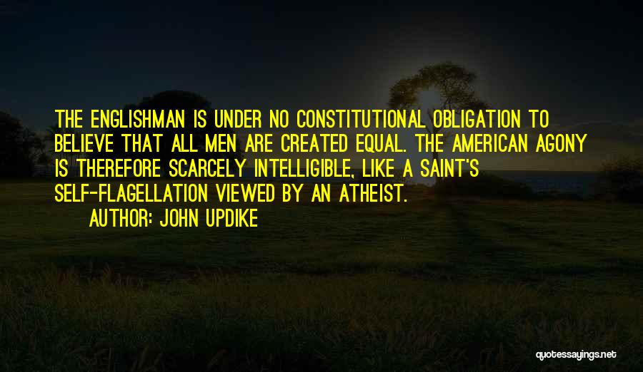 John Updike Quotes: The Englishman Is Under No Constitutional Obligation To Believe That All Men Are Created Equal. The American Agony Is Therefore