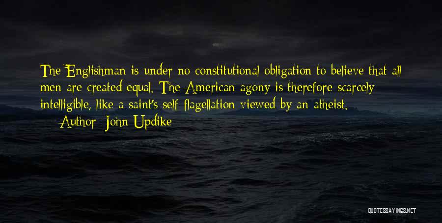 John Updike Quotes: The Englishman Is Under No Constitutional Obligation To Believe That All Men Are Created Equal. The American Agony Is Therefore