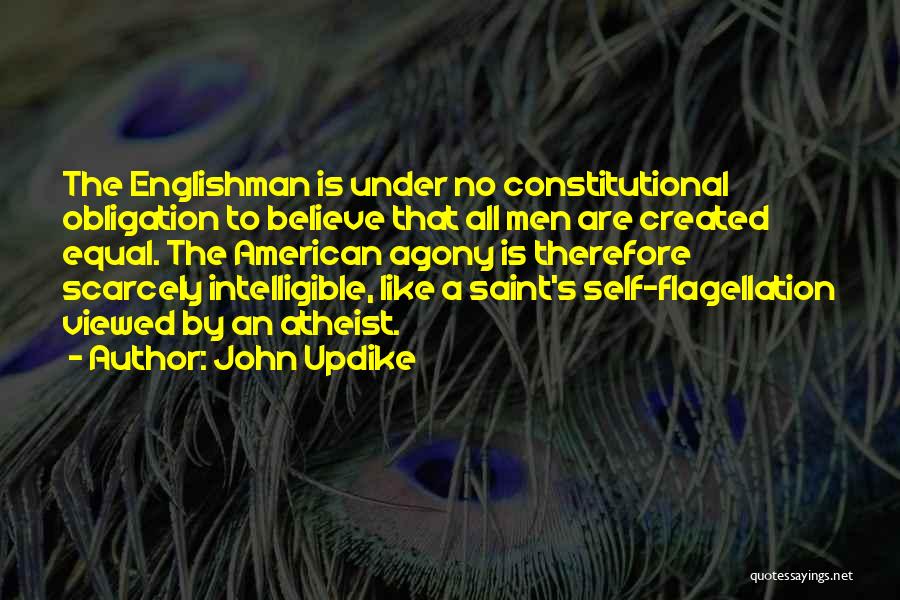 John Updike Quotes: The Englishman Is Under No Constitutional Obligation To Believe That All Men Are Created Equal. The American Agony Is Therefore