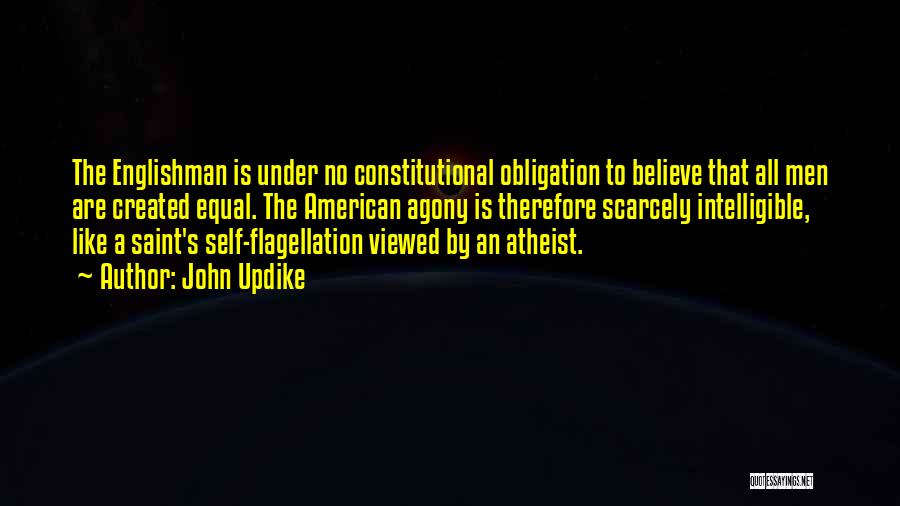 John Updike Quotes: The Englishman Is Under No Constitutional Obligation To Believe That All Men Are Created Equal. The American Agony Is Therefore