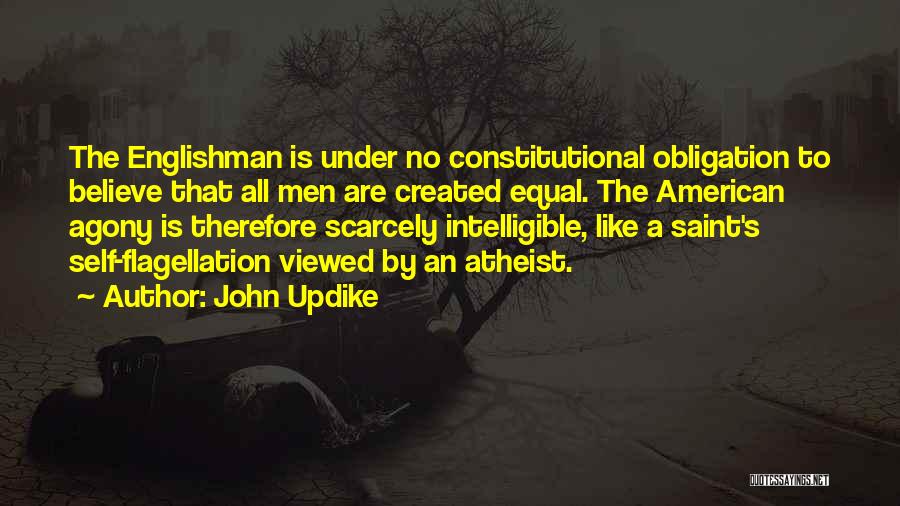 John Updike Quotes: The Englishman Is Under No Constitutional Obligation To Believe That All Men Are Created Equal. The American Agony Is Therefore