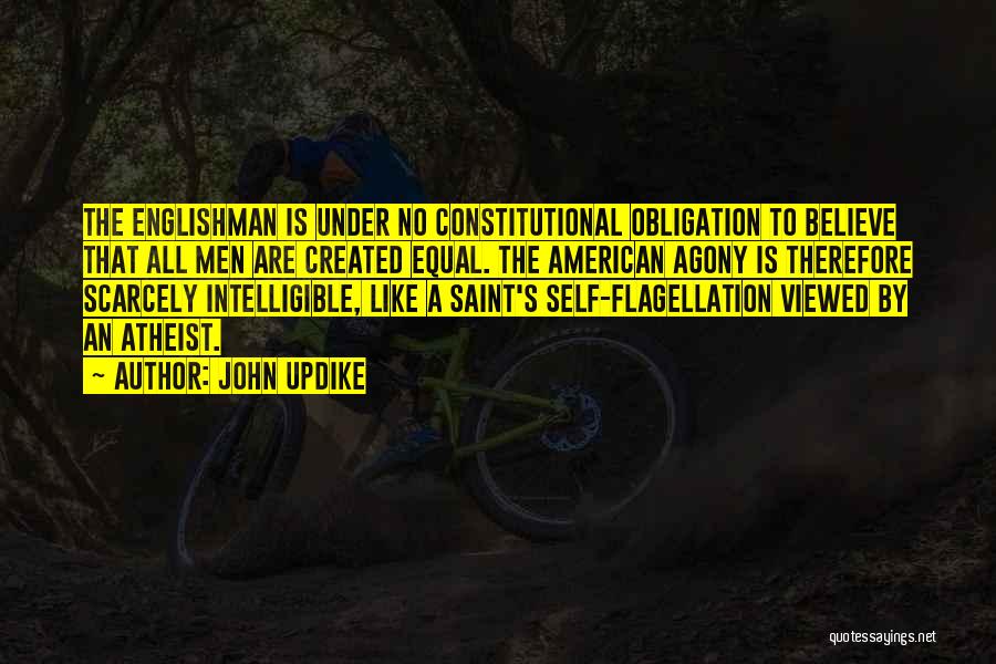 John Updike Quotes: The Englishman Is Under No Constitutional Obligation To Believe That All Men Are Created Equal. The American Agony Is Therefore
